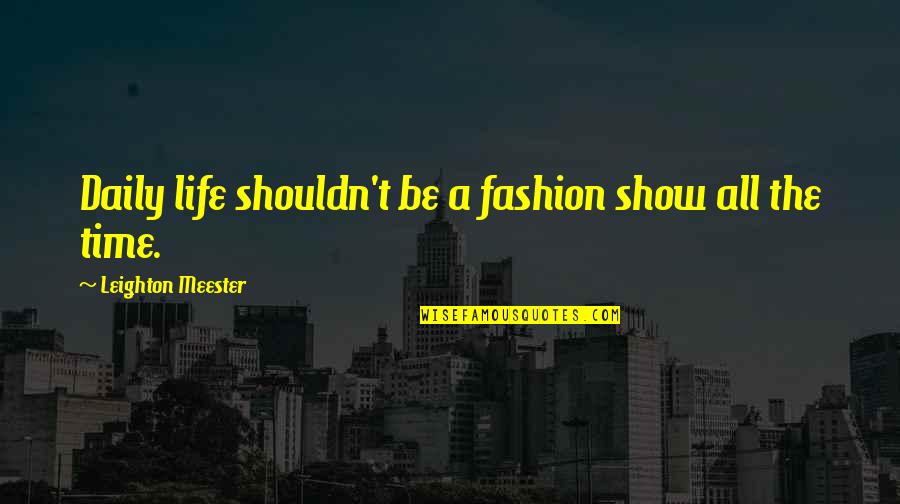 Lets Meet Tomorrow Quotes By Leighton Meester: Daily life shouldn't be a fashion show all Lets Meet Tomorrow Quotes By Leighton Meester: Daily life shouldn't be a fashion show all