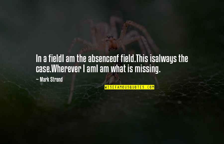 Lets Meet Tomorrow Quotes By Mark Strand: In a fieldI am the absenceof field.This isalways Lets Meet Tomorrow Quotes By Mark Strand: In a fieldI am the absenceof field.This isalways
