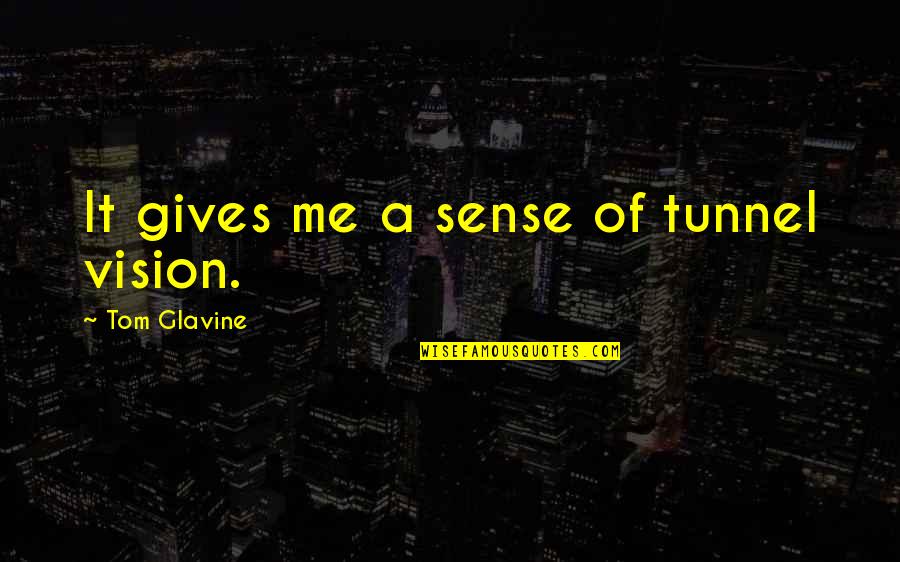 Lets Meet Tomorrow Quotes By Tom Glavine: It gives me a sense of tunnel vision. Lets Meet Tomorrow Quotes By Tom Glavine: It gives me a sense of tunnel vision.