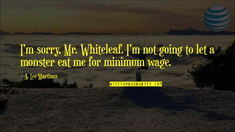 Let's Not Be Alone Tonight Quotes By A. Lee Martinez: I'm sorry, Mr. Whiteleaf. I'm not going to