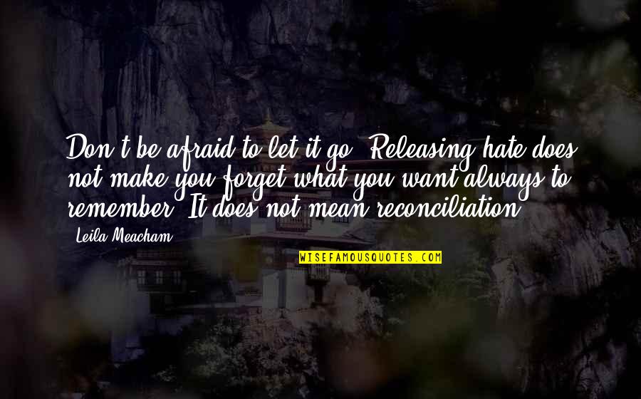 Let's Not Forget Quotes By Leila Meacham: Don't be afraid to let it go. Releasing