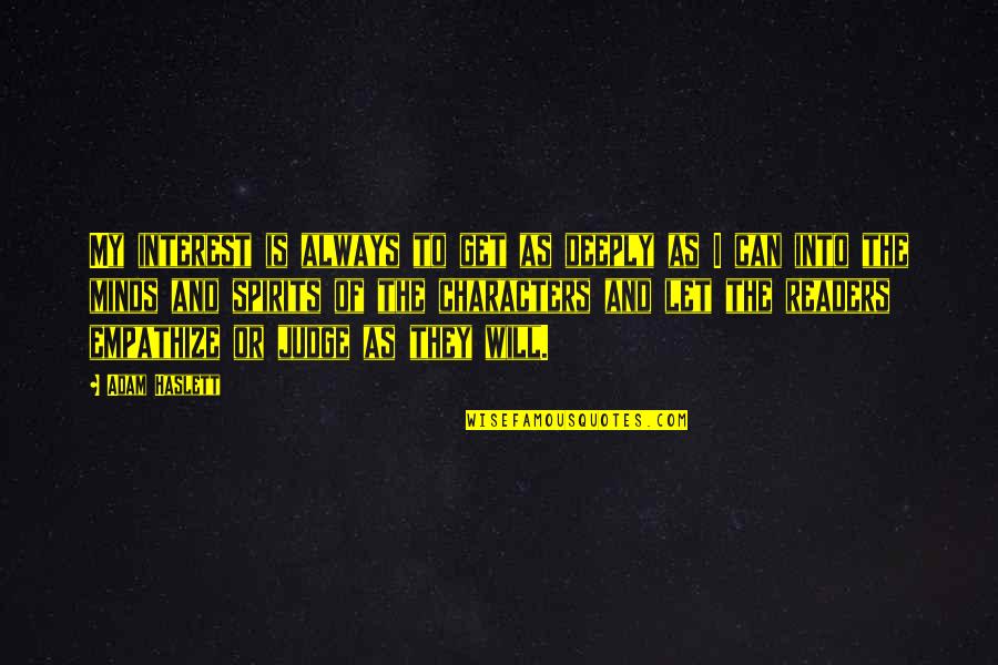 Let's Not Judge Quotes By Adam Haslett: My interest is always to get as deeply Let's Not Judge Quotes By Adam Haslett: My interest is always to get as deeply
