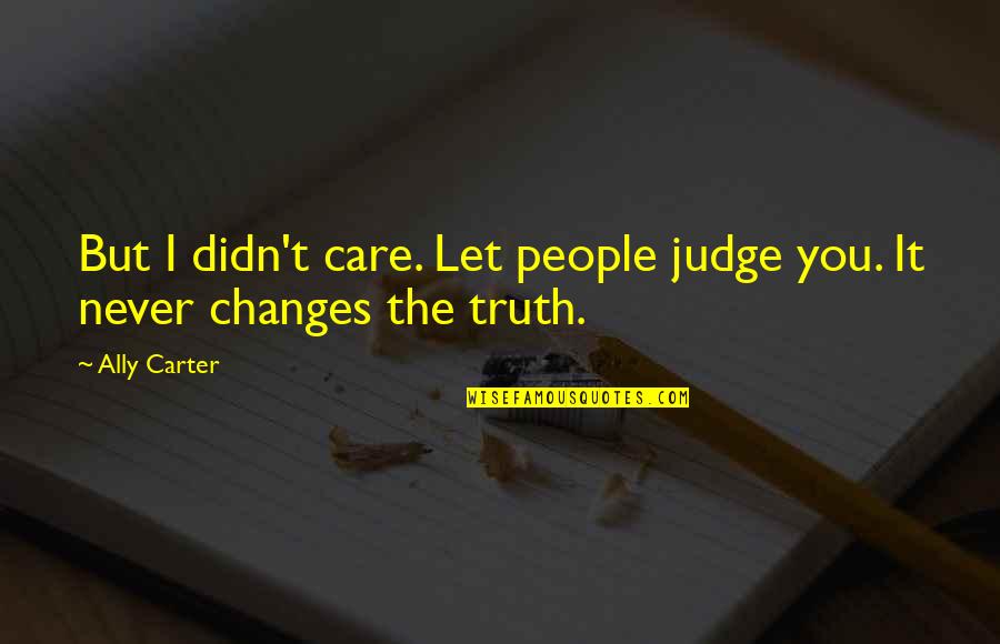 Let's Not Judge Quotes By Ally Carter: But I didn't care. Let people judge you.