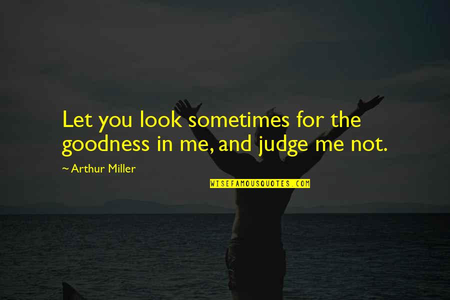 Let's Not Judge Quotes By Arthur Miller: Let you look sometimes for the goodness in