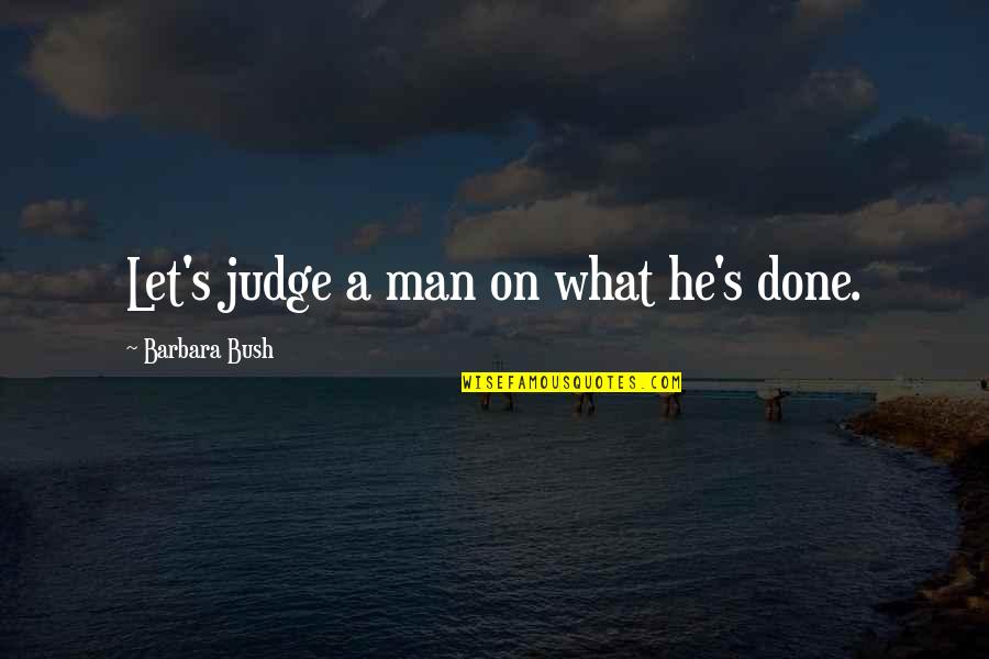 Let's Not Judge Quotes By Barbara Bush: Let's judge a man on what he's done.