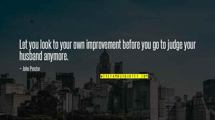 Let's Not Judge Quotes By John Proctor: Let you look to your own improvement before