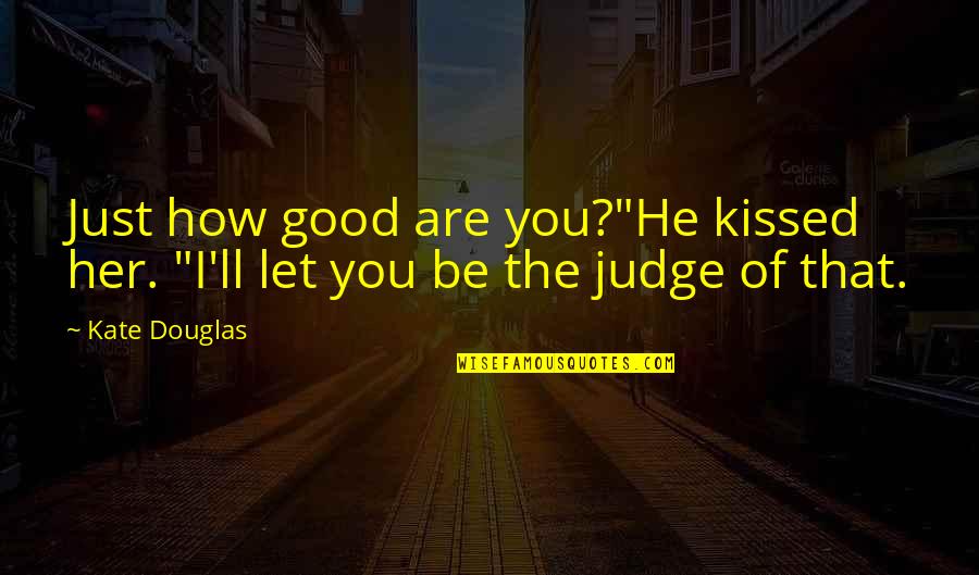 Let's Not Judge Quotes By Kate Douglas: Just how good are you?"He kissed her. "I'll