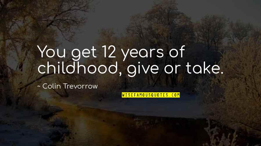 Let's Not Rush Things Quotes By Colin Trevorrow: You get 12 years of childhood, give or
