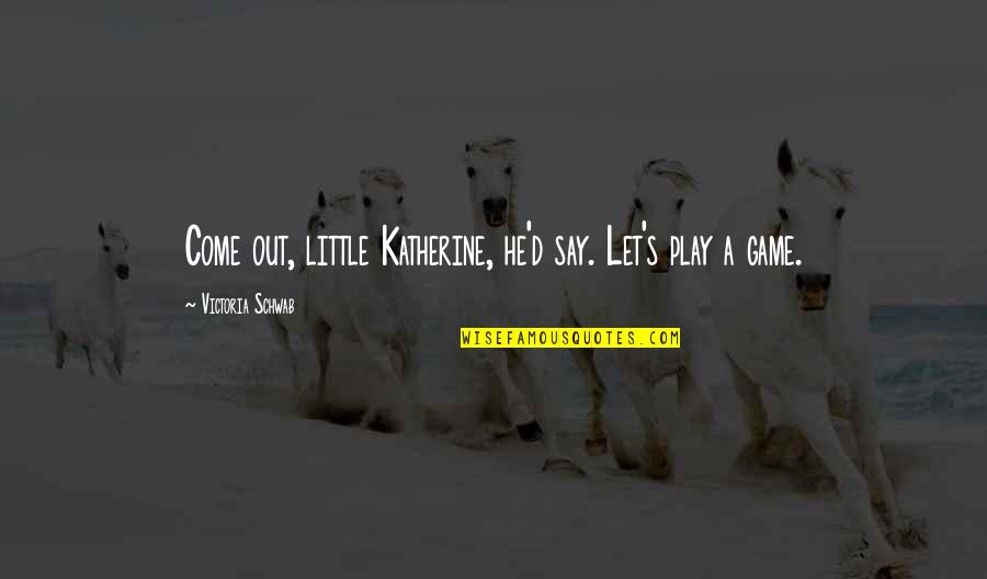 Let's Play Your Game Quotes By Victoria Schwab: Come out, little Katherine, he'd say. Let's play