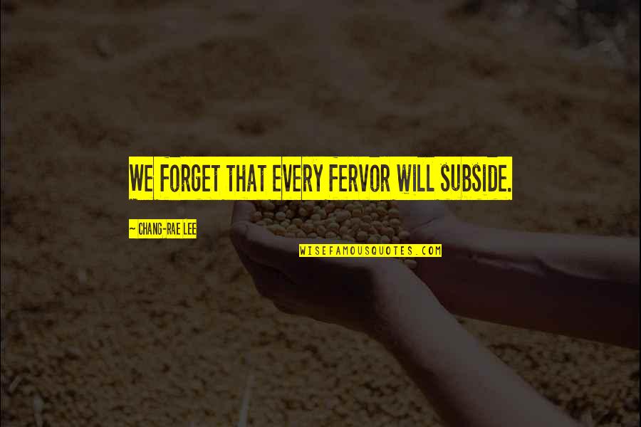 Let's Praise The Lord Quotes By Chang-rae Lee: We forget that every fervor will subside. Let's Praise The Lord Quotes By Chang-rae Lee: We forget that every fervor will subside.