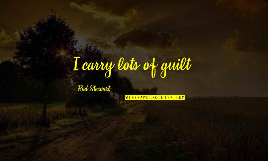 Let's Praise The Lord Quotes By Rod Stewart: I carry lots of guilt. Let's Praise The Lord Quotes By Rod Stewart: I carry lots of guilt.