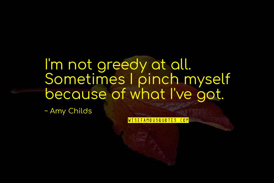 Let's Put The Past Behind Us Quotes By Amy Childs: I'm not greedy at all. Sometimes I pinch