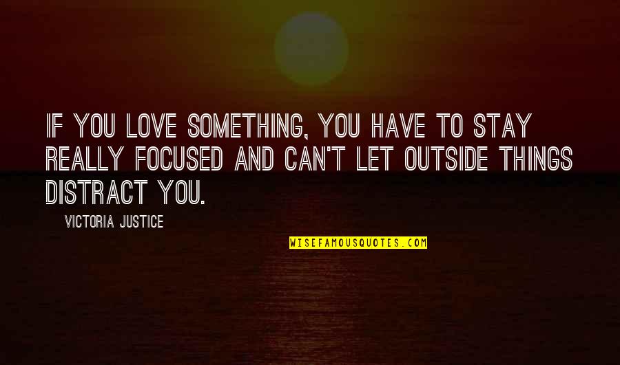 Let's Stay Focused Quotes By Victoria Justice: If you love something, you have to stay