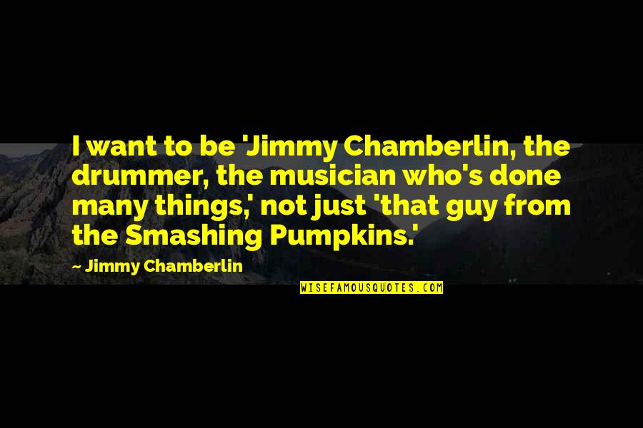 Let's Still Be Friends Quotes By Jimmy Chamberlin: I want to be 'Jimmy Chamberlin, the drummer,