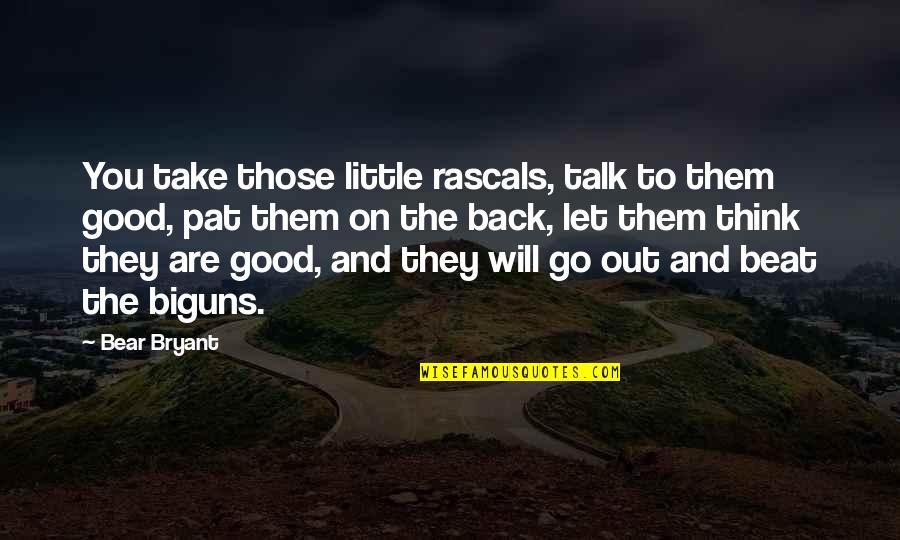 Let's Take It Back Quotes By Bear Bryant: You take those little rascals, talk to them