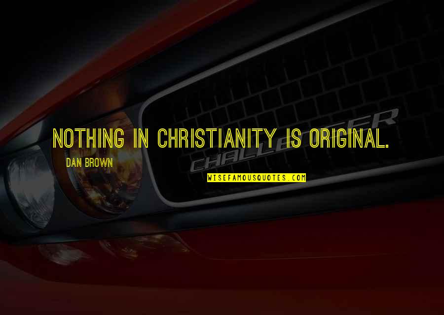 Let's Take It Back Quotes By Dan Brown: Nothing in Christianity is original.