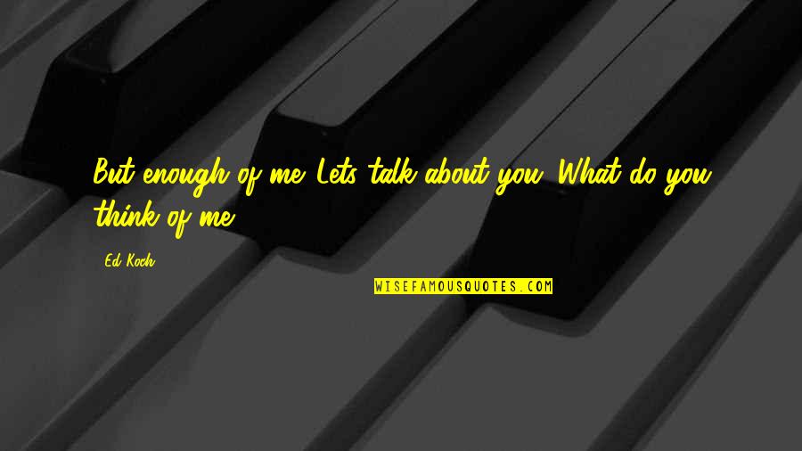 Lets Talk It Out Quotes By Ed Koch: But enough of me. Lets talk about you.