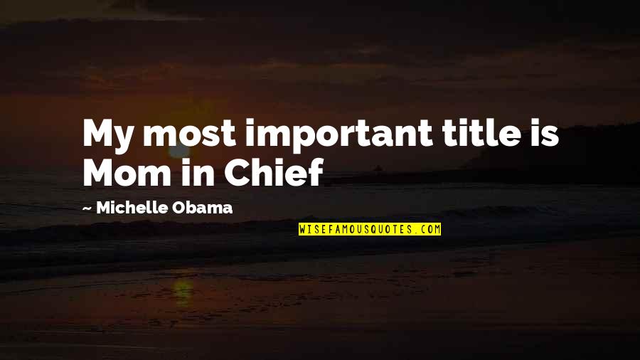 Lets Talk It Out Quotes By Michelle Obama: My most important title is Mom in Chief