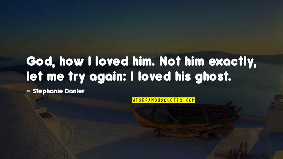 Let's Try Again Love Quotes By Stephanie Danler: God, how I loved him. Not him exactly,