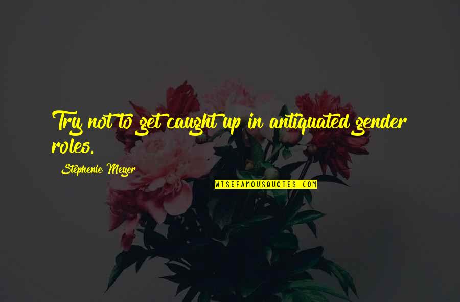 Let's Try Again Love Quotes By Stephenie Meyer: Try not to get caught up in antiquated