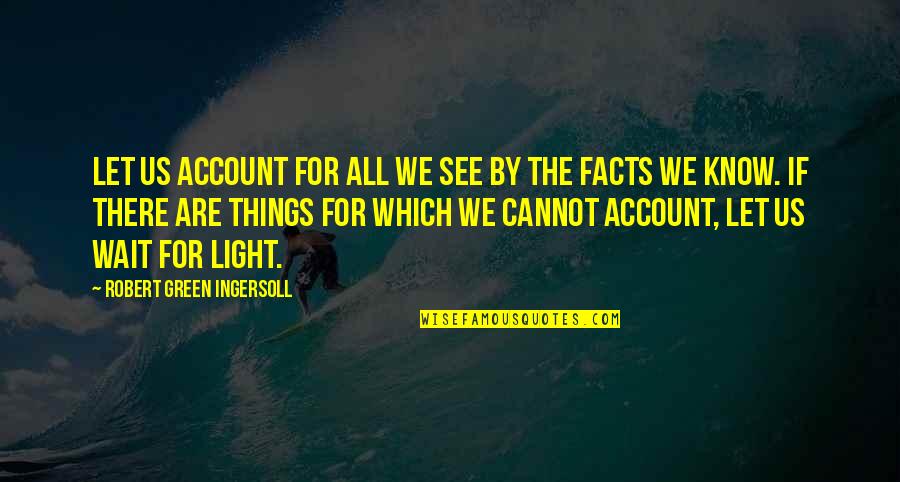 Let's Wait And See Quotes By Robert Green Ingersoll: Let us account for all we see by