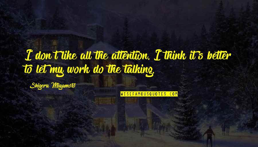 Let's Work It Out Quotes By Shigeru Miyamoto: I don't like all the attention. I think