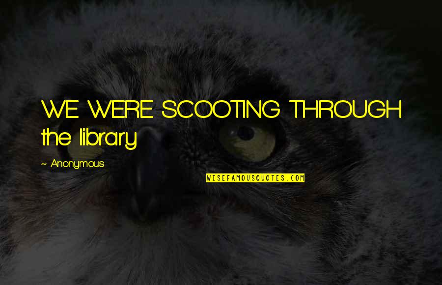 Letsche Quotes By Anonymous: WE WERE SCOOTING THROUGH the library