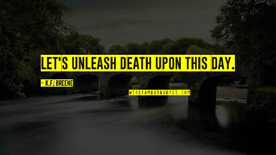 Letsshave Quotes By K.F. Breene: Let's unleash Death upon this day. Letsshave Quotes By K.F. Breene: Let's unleash Death upon this day.