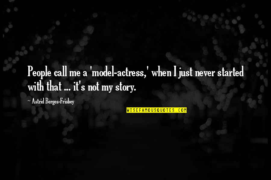 Letta Me Out Quotes By Astrid Berges-Frisbey: People call me a 'model-actress,' when I just Letta Me Out Quotes By Astrid Berges-Frisbey: People call me a 'model-actress,' when I just