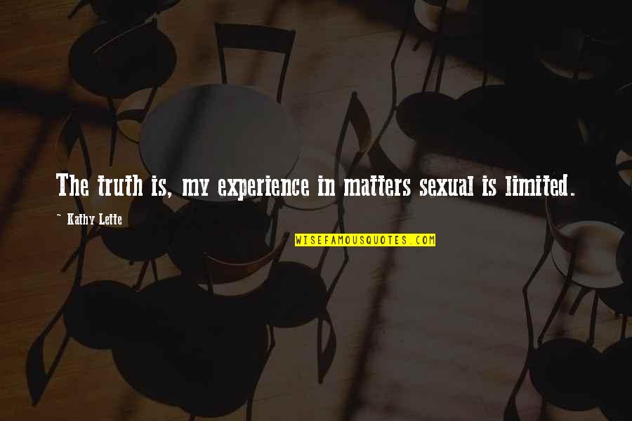 Lette Quotes By Kathy Lette: The truth is, my experience in matters sexual