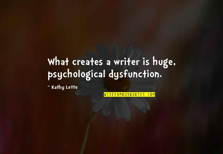 Lette Quotes By Kathy Lette: What creates a writer is huge, psychological dysfunction.