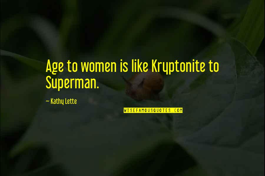 Lette Quotes By Kathy Lette: Age to women is like Kryptonite to Superman. Lette Quotes By Kathy Lette: Age to women is like Kryptonite to Superman.