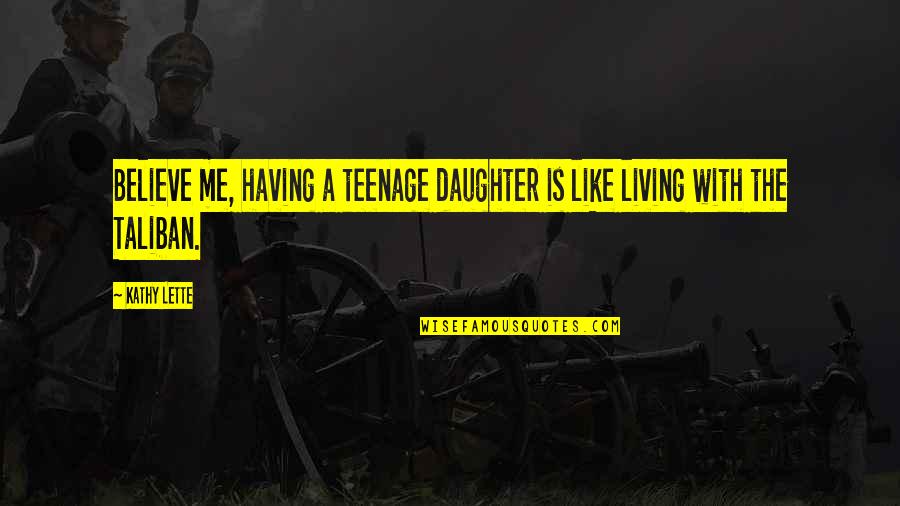 Lette Quotes By Kathy Lette: Believe me, having a teenage daughter is like