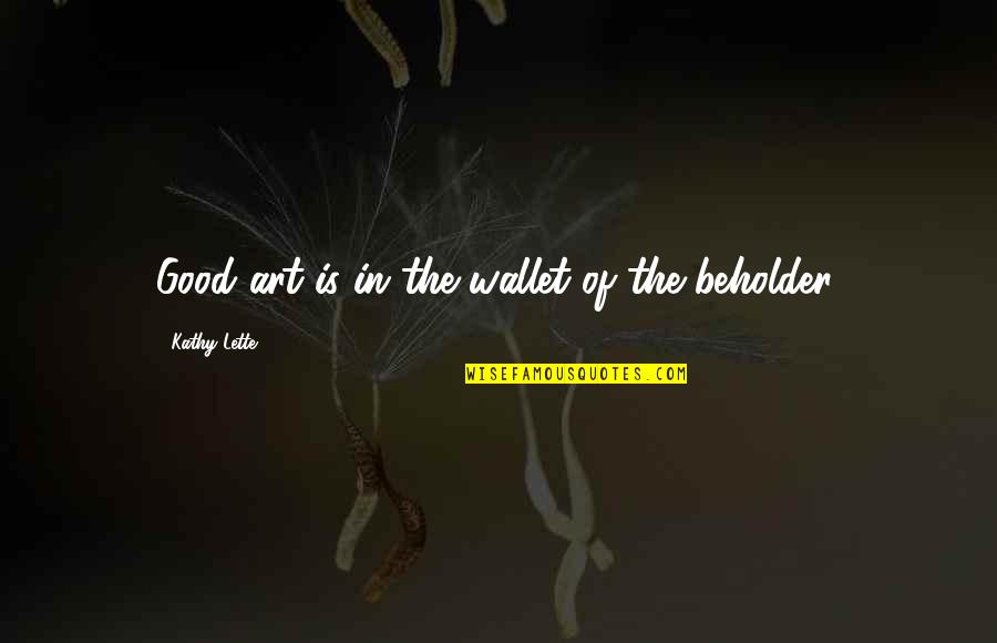 Lette Quotes By Kathy Lette: Good art is in the wallet of the Lette Quotes By Kathy Lette: Good art is in the wallet of the