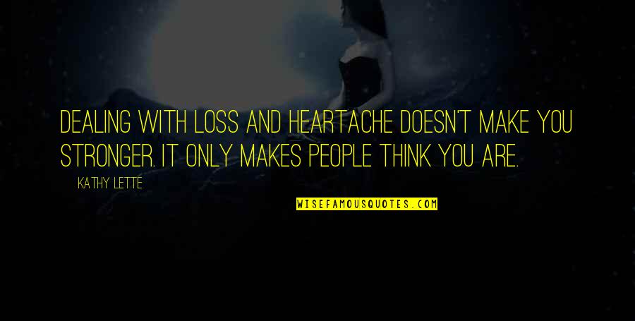Lette Quotes By Kathy Lette: Dealing with loss and heartache doesn't make you Lette Quotes By Kathy Lette: Dealing with loss and heartache doesn't make you