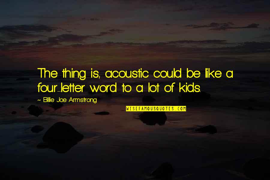 Letter A Quotes By Billie Joe Armstrong: The thing is, acoustic could be like a