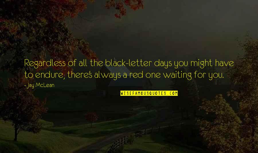 Letter A Quotes By Jay McLean: Regardless of all the black-letter days you might