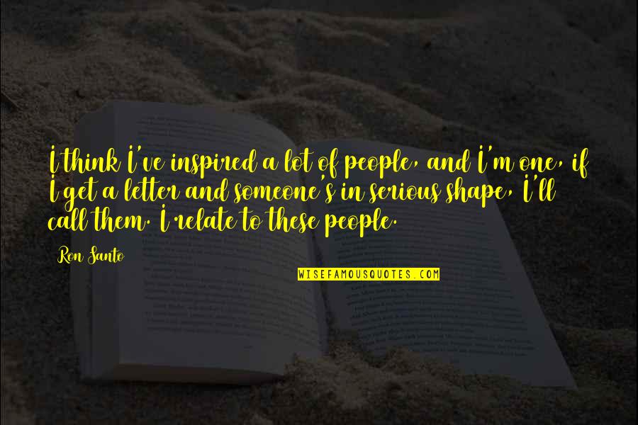 Letter A Quotes By Ron Santo: I think I've inspired a lot of people,