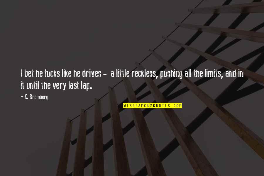 Letter By Maxine Kumin Quotes By K. Bromberg: I bet he fucks like he drives - Letter By Maxine Kumin Quotes By K. Bromberg: I bet he fucks like he drives -