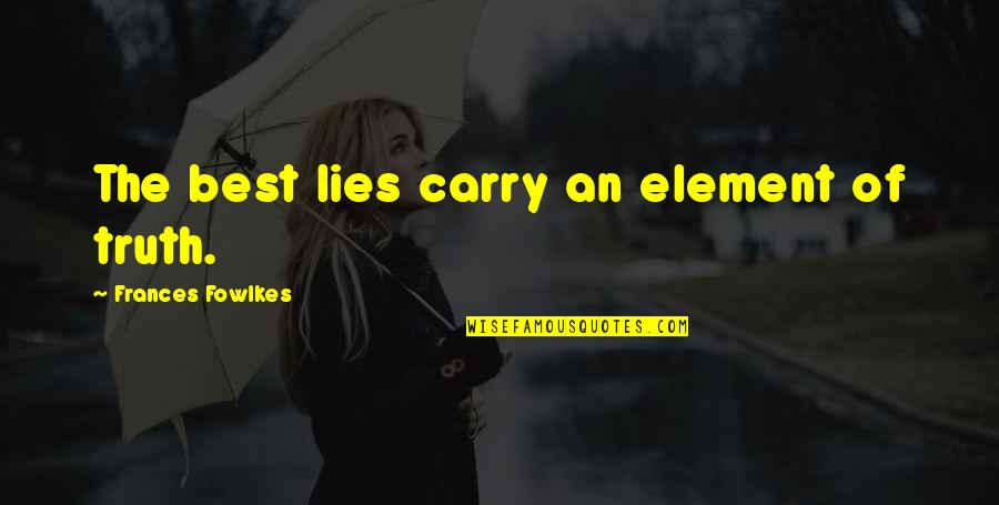 Letter From An Unknown Woman Quotes By Frances Fowlkes: The best lies carry an element of truth. Letter From An Unknown Woman Quotes By Frances Fowlkes: The best lies carry an element of truth.