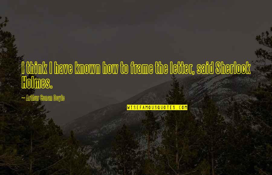 Letter I Quotes By Arthur Conan Doyle: I think I have known how to frame
