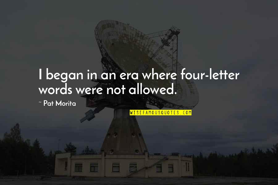 Letter I Quotes By Pat Morita: I began in an era where four-letter words