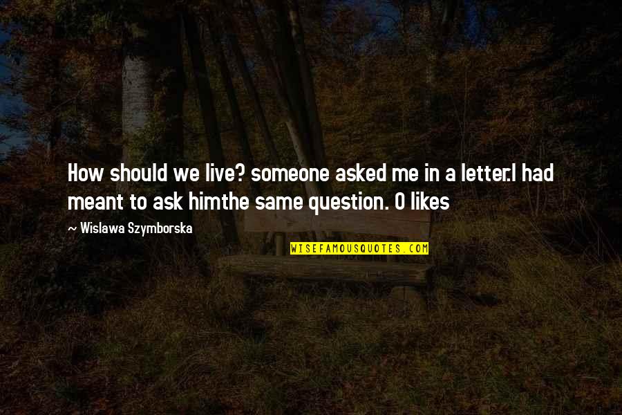 Letter I Quotes By Wislawa Szymborska: How should we live? someone asked me in