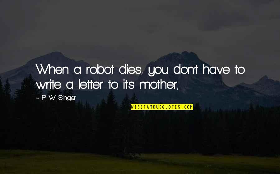 Letter P Quotes By P. W. Singer: When a robot dies, you don't have to