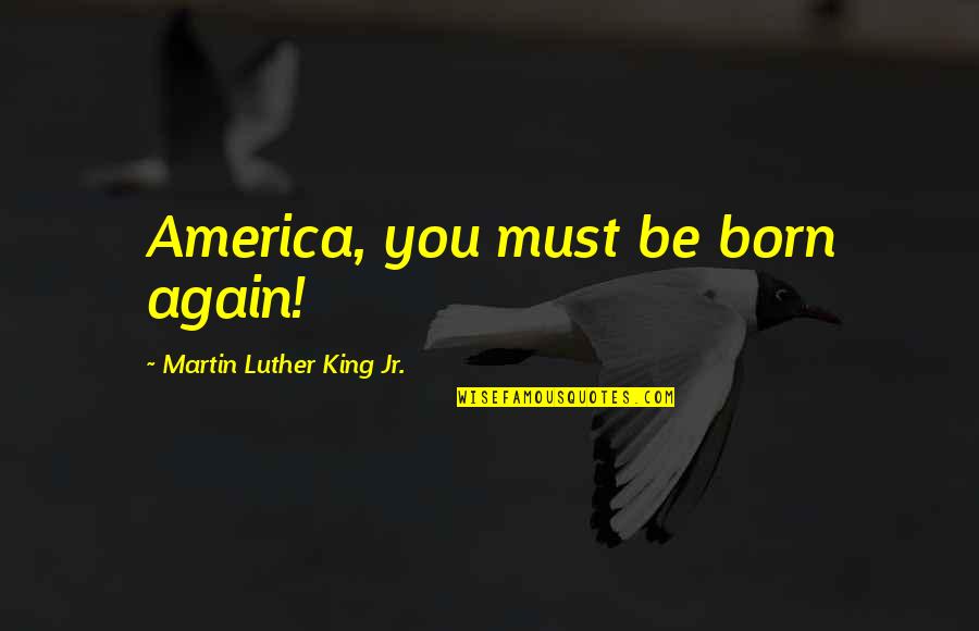 Letterkenny Problems Quotes By Martin Luther King Jr.: America, you must be born again!