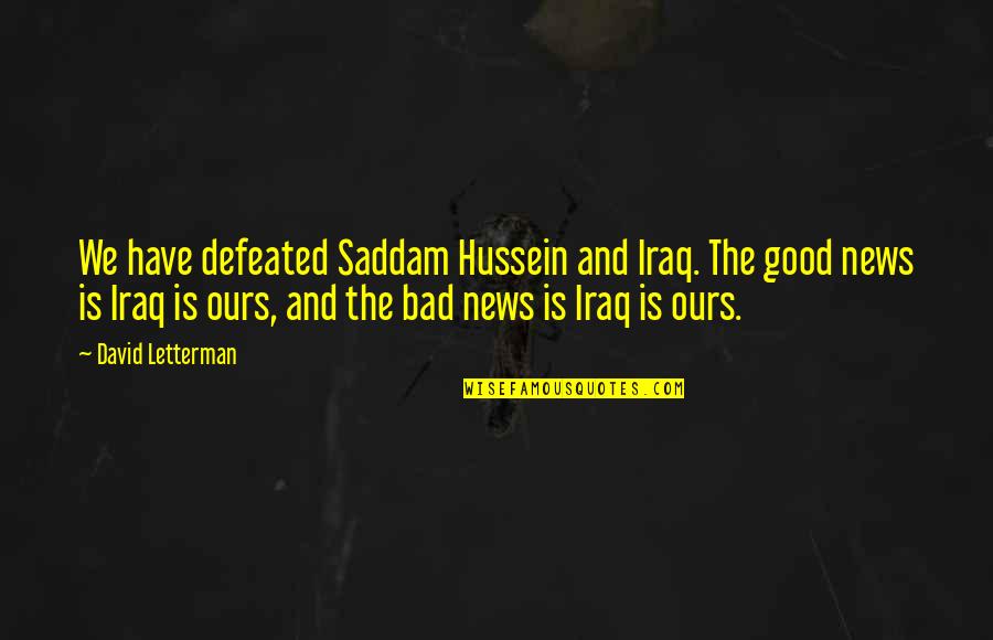 Letterman Quotes By David Letterman: We have defeated Saddam Hussein and Iraq. The