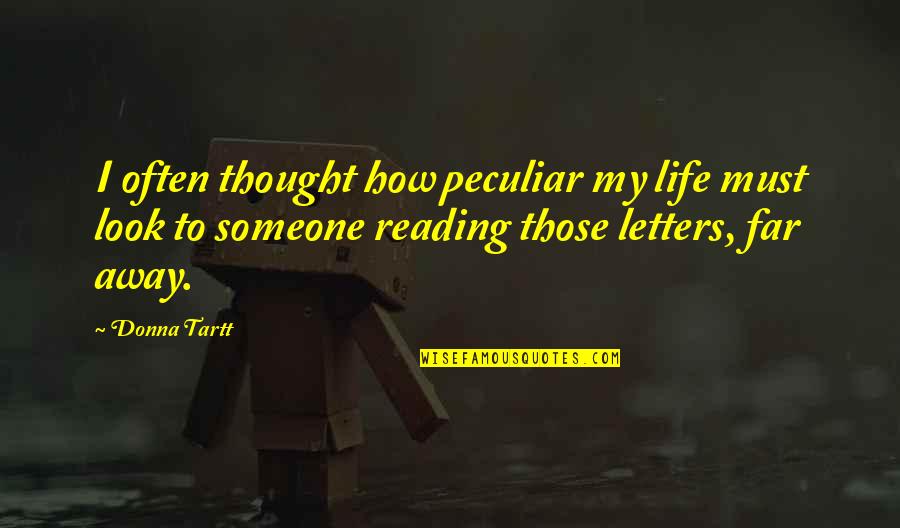 Letters That Look Quotes By Donna Tartt: I often thought how peculiar my life must