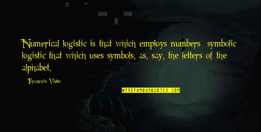 Letters That Quotes By Francois Viete: Numerical logistic is that which employs numbers; symbolic
