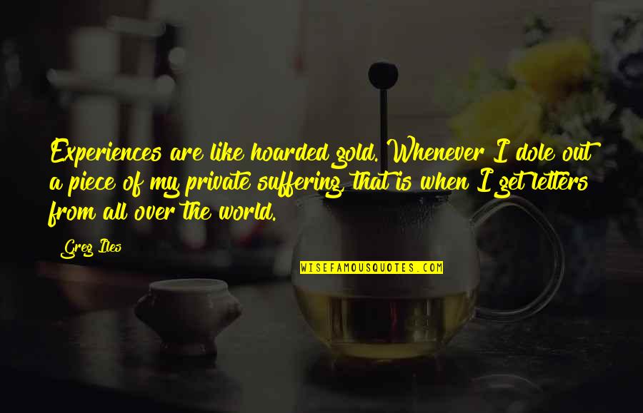 Letters That Quotes By Greg Iles: Experiences are like hoarded gold. Whenever I dole