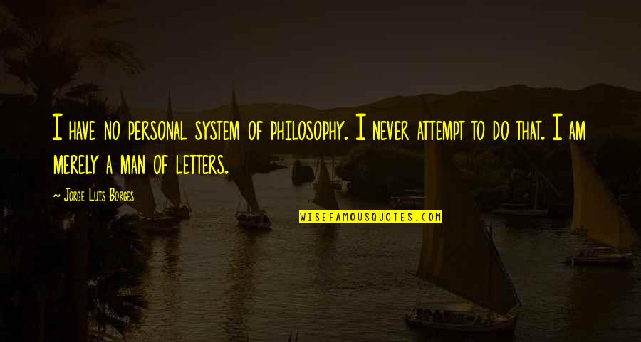 Letters That Quotes By Jorge Luis Borges: I have no personal system of philosophy. I